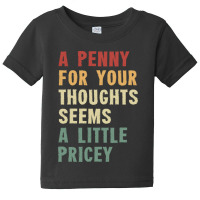 A Penny For Your Thoughts Seems A Little Pricey Baby Tee | Artistshot