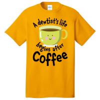 A Dentist's Life Begins After Coffee Basic T-shirt | Artistshot