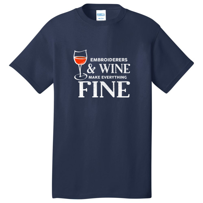 Embroiderers And Wine Make Everything Fine Embroiderer Basic T-shirt | Artistshot