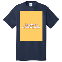 Be Groovy Or Leave, Man Poster Copy Basic T-shirt | Artistshot