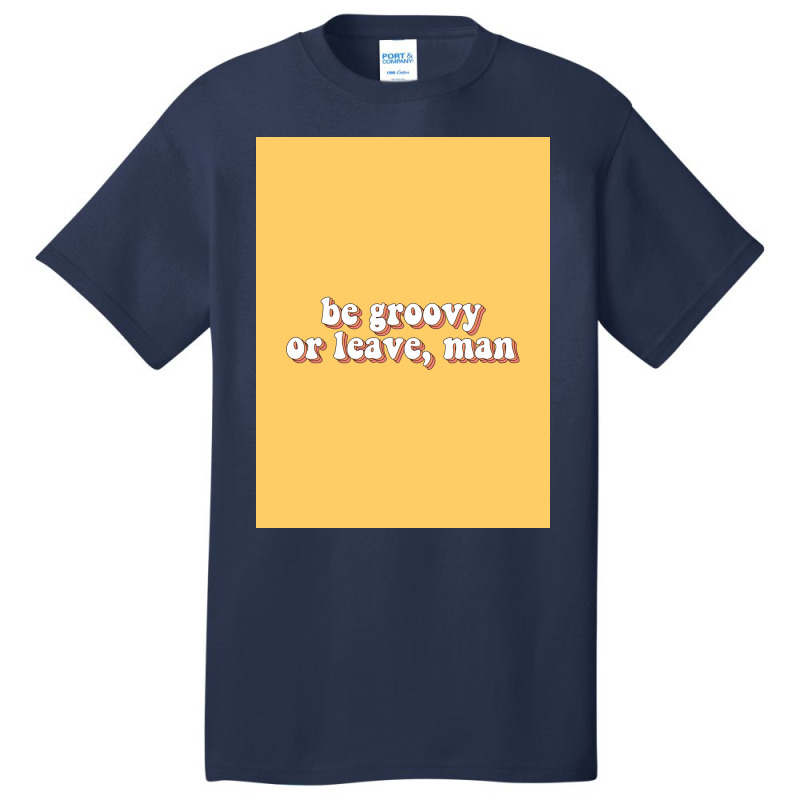 Be Groovy Or Leave, Man Poster Copy Basic T-shirt | Artistshot