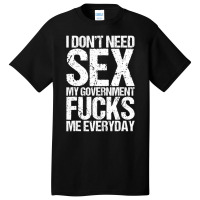 I Don't Need S.e.x The Government F.u.c.k.s Me Everyday Basic T-shirt | Artistshot