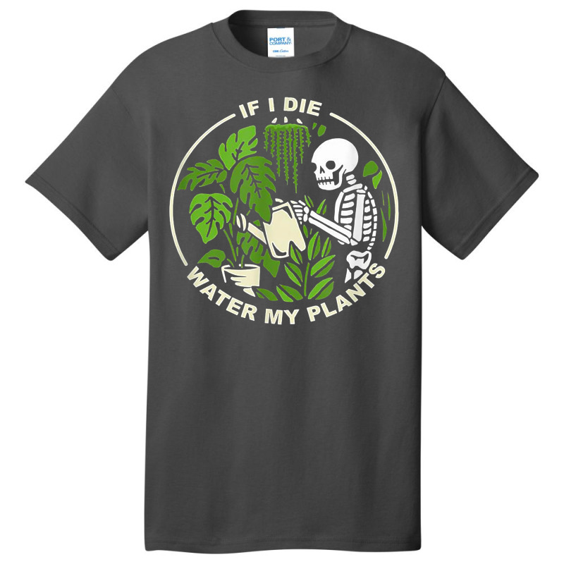 If I Die Can You Water My Plants, Funny Plants Love Gardens T Shirt Basic T-shirt | Artistshot