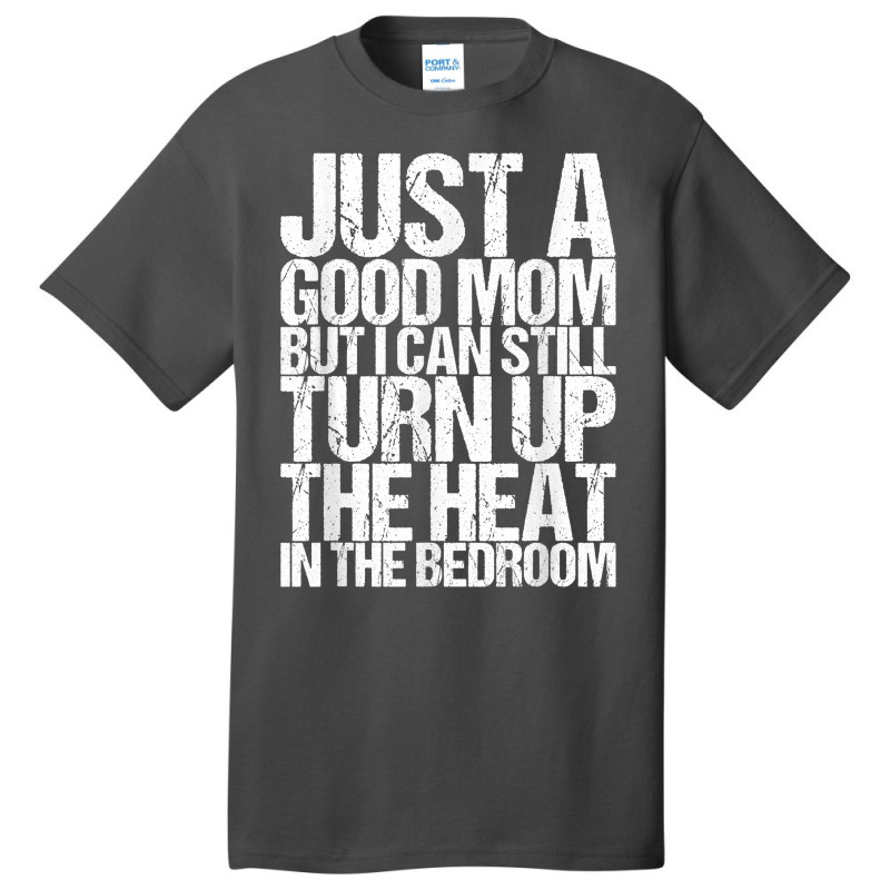 Just A Good Mom But I Can Still Turn Up The Heat In The Bedr T Shirt Basic T-shirt | Artistshot