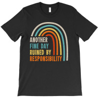 Another Fine Day Ruined By Responsibility T-shirt | Artistshot