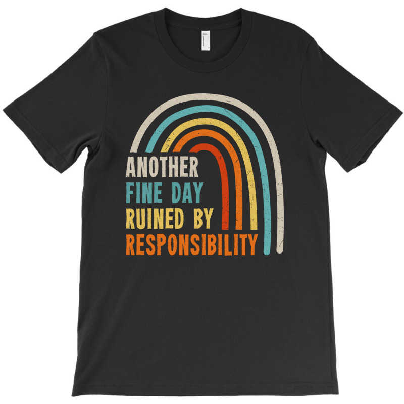 Another Fine Day Ruined By Responsibility T-shirt | Artistshot