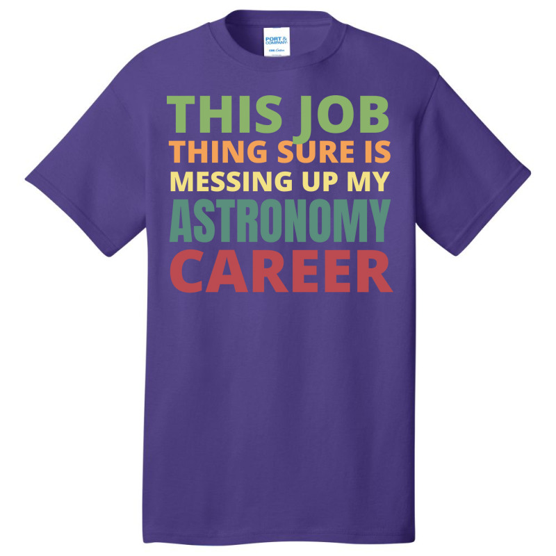 This Job Thing Sure Is Messing Up My Astronomy Career Cool Basic T-shirt by moiadyohta2 | Artistshot