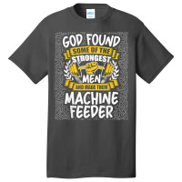 God Found Strongest Men And Made Them Machine Feeder T Shirt Basic T-shirt | Artistshot