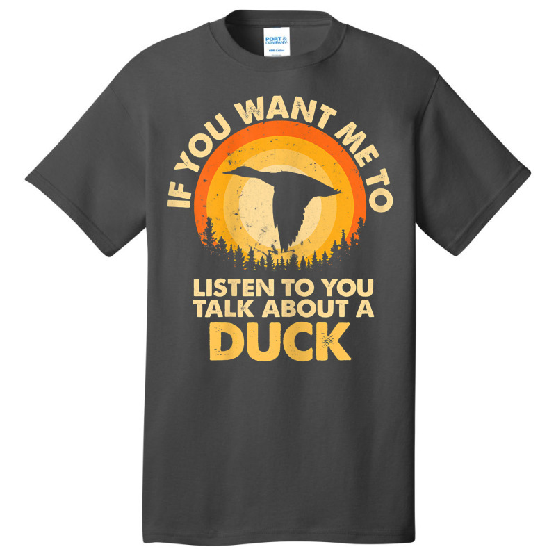 Womens If Want Me Listen Talk About Animal Duck T Shirt Basic T-shirt | Artistshot