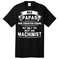 Pnly The Best Papas Are Machinist Machining T Shirt Basic T-shirt | Artistshot