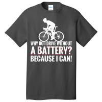 Why Do I Drive Without A Battery Because I Can Anti E Bike T Shirt Basic T-shirt | Artistshot