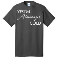 Yes I'm Always Cold T Shirt Basic T-shirt | Artistshot