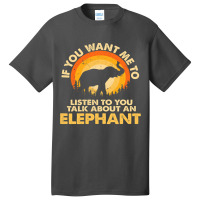 Womens If Want Me Listen Talk About Animal Elephant Basic T-shirt | Artistshot