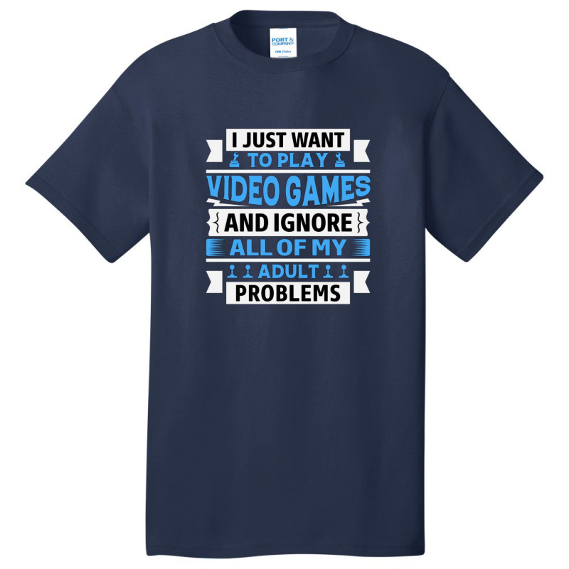 I Just Want To Play Video Games And Ignore All Of My Adult Problems 1 Basic T-shirt | Artistshot