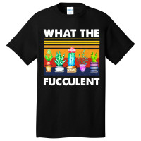 What The Fucculent Basic T-shirt | Artistshot