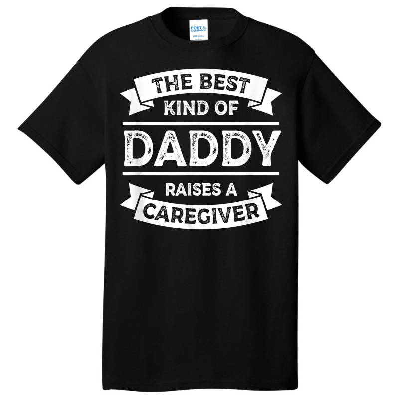 The Best Kind Of Daddy Raises A Caregiver Father's Basic T-shirt | Artistshot