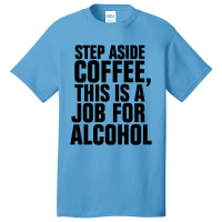 Step Aside Coffee This Is A Job For Alcohol Basic T-shirt | Artistshot