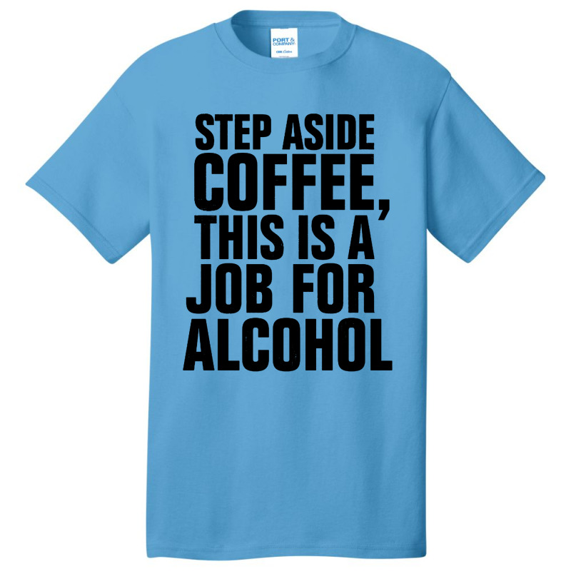 Step Aside Coffee This Is A Job For Alcohol Basic T-shirt by Roketz | Artistshot