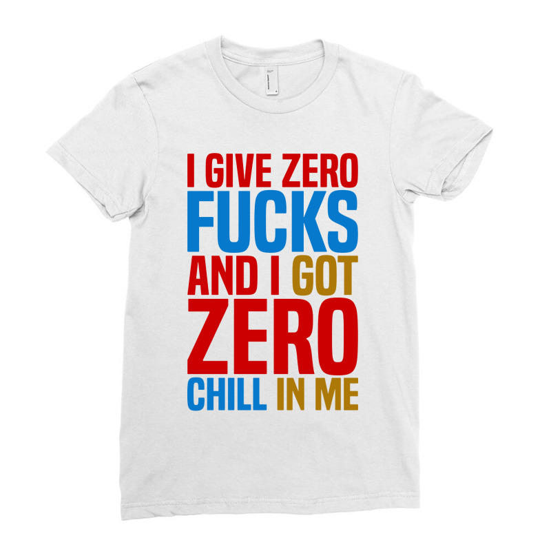 I Give Zero Fucks And I Got Zero Chill In Me Ladies Fitted T-Shirt by ardylanda | Artistshot