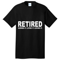 Retired Earned It Living It And Loving It T Shirt Basic T-shirt | Artistshot