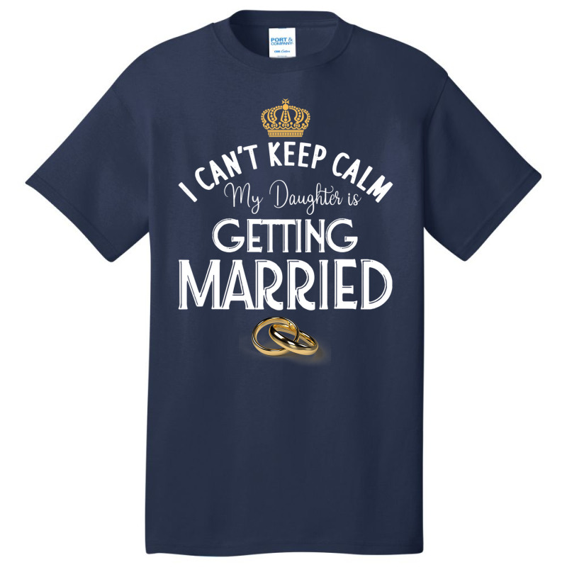 I Can't Keep Calm My Daughter Is Getting Married W Basic T-shirt | Artistshot