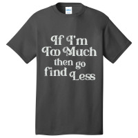 If I'm Too Much Then Go Find Less T Shirt Basic T-shirt | Artistshot