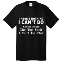 There's Nothing I Can't Do Except Reach The Top Sh Basic T-shirt | Artistshot