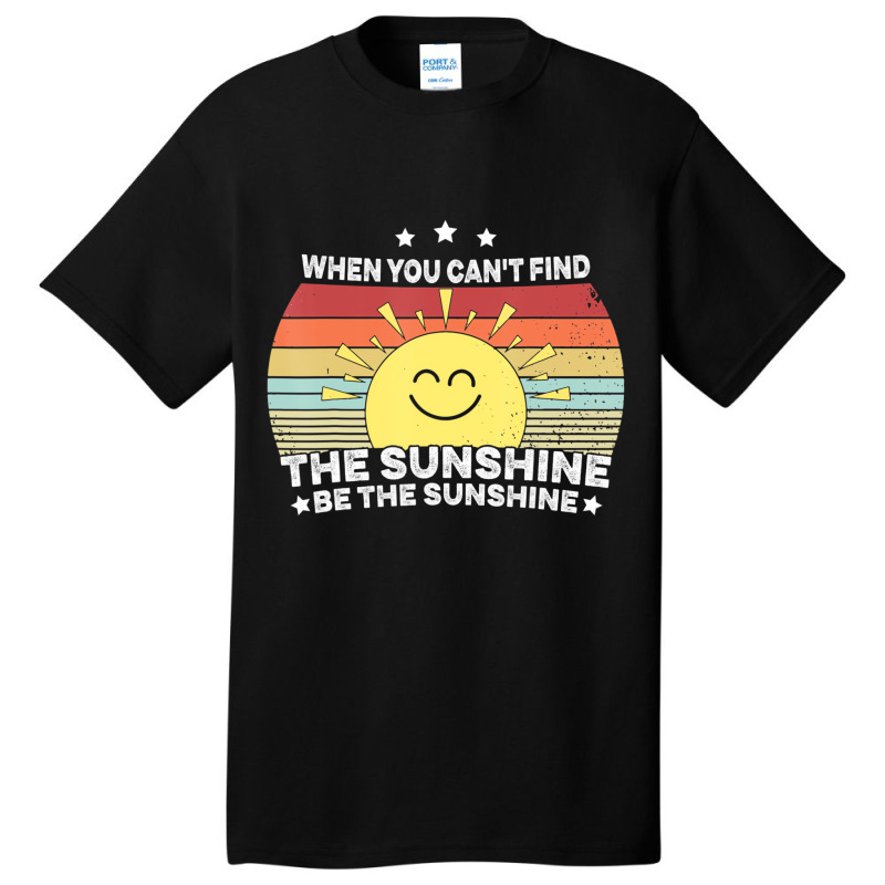 When You Can't Find The Sunshine Be The Sunshine, Basic T-shirt | Artistshot