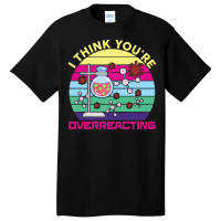 Science  I Think You're Overreacting Basic T-shirt | Artistshot