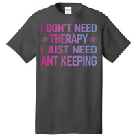 I Dont Need Therapy Ant Keeping Ants Myrmecology M Basic T-shirt | Artistshot