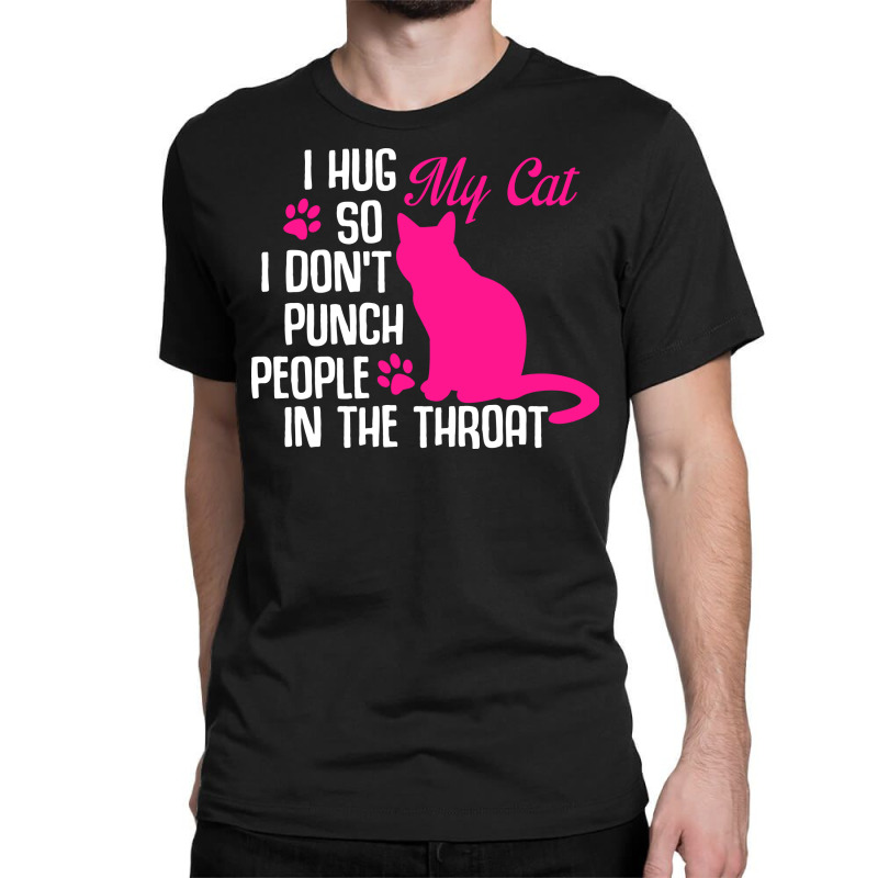 I Hug My Cats So I Don't Punch People In The Throa Classic T-shirt | Artistshot