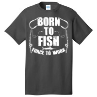 Born To Fish Forced Work Funny Fishing Fisherman G Basic T-shirt | Artistshot