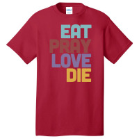 Eat Pray Love Die   Humorous Nihilist Design Basic T-shirt | Artistshot