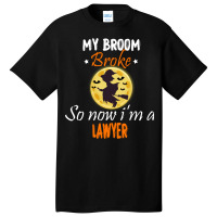 My Broom Broke So Now Im A Lawyer Lawyer Halloween Basic T-shirt | Artistshot