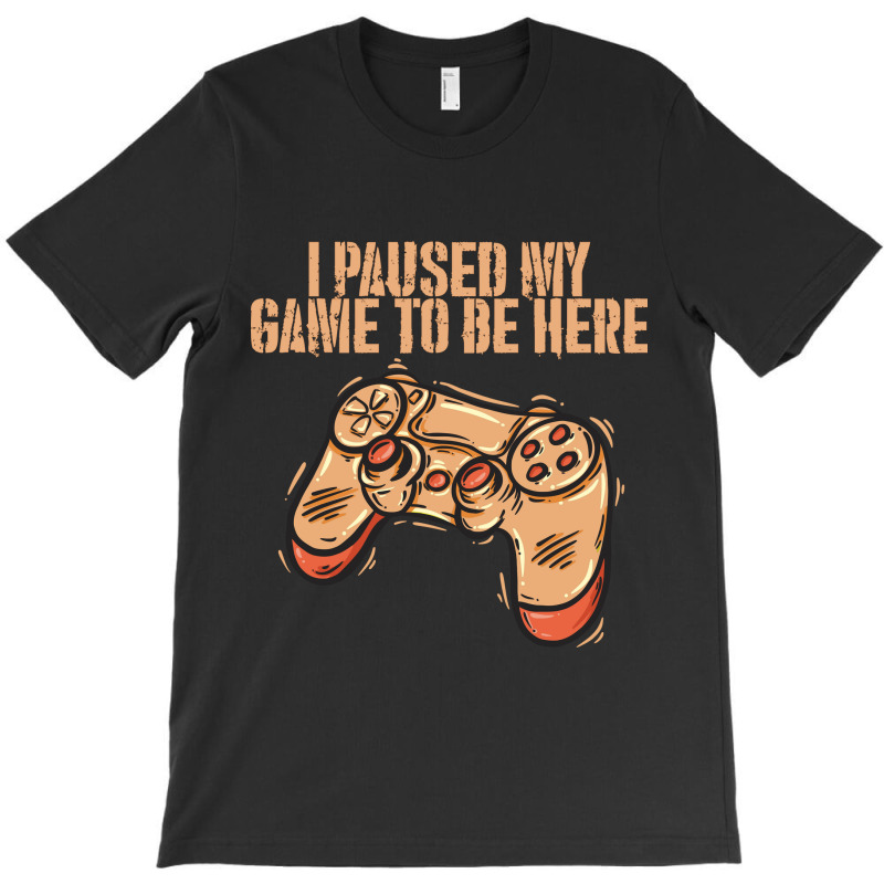 I Paused My Game To Be Here T-shirt | Artistshot