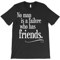 No Man Is A Failure Who Has Friends T-shirt | Artistshot