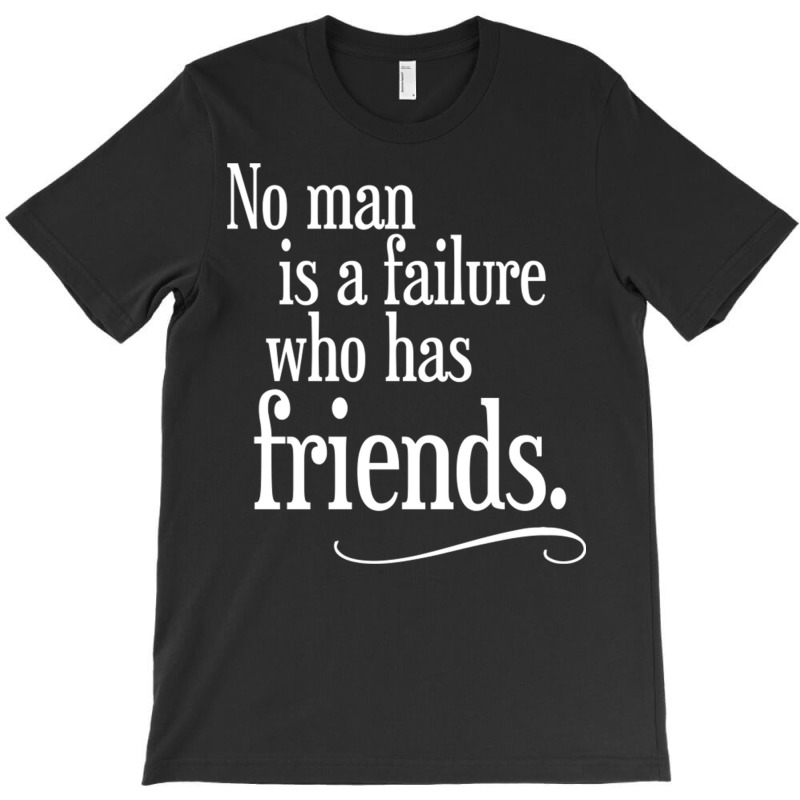 No Man Is A Failure Who Has Friends T-shirt | Artistshot