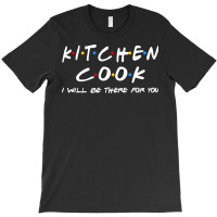 Kitchen Cook   I'll Be There For You T-shirt | Artistshot