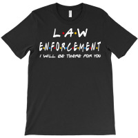 Law Enforcement I'll Be There For You Gifts T-shirt | Artistshot