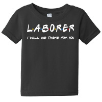 Laborer   I'll Be There For You Gifts Baby Tee | Artistshot