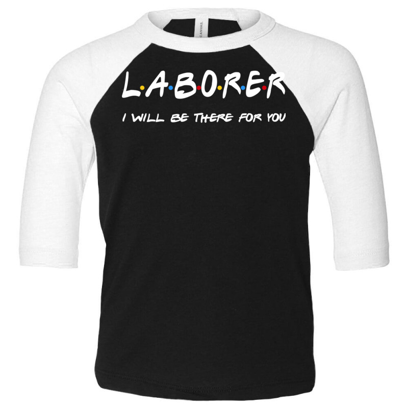 Laborer   I'll Be There For You Gifts Toddler 3/4 Sleeve Tee | Artistshot