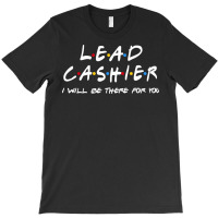 Lead Cashier   I'll Be There For You T-shirt | Artistshot