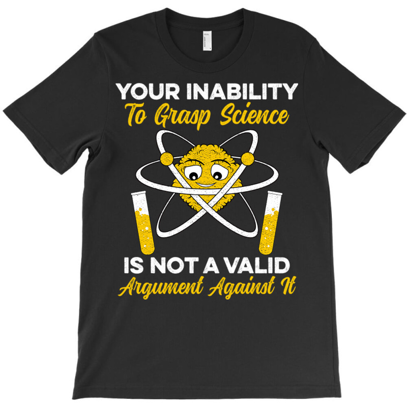 Your Inability To Grasp Science Is Not A Valid Arg T-Shirt by Ziz | Artistshot