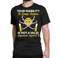 Your Inability To Grasp Science Is Not A Valid Arg Classic T-shirt | Artistshot