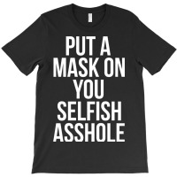 Put A Mask On You Selfish Asshole T-shirt | Artistshot