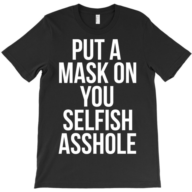 Put A Mask On You Selfish Asshole T-shirt | Artistshot