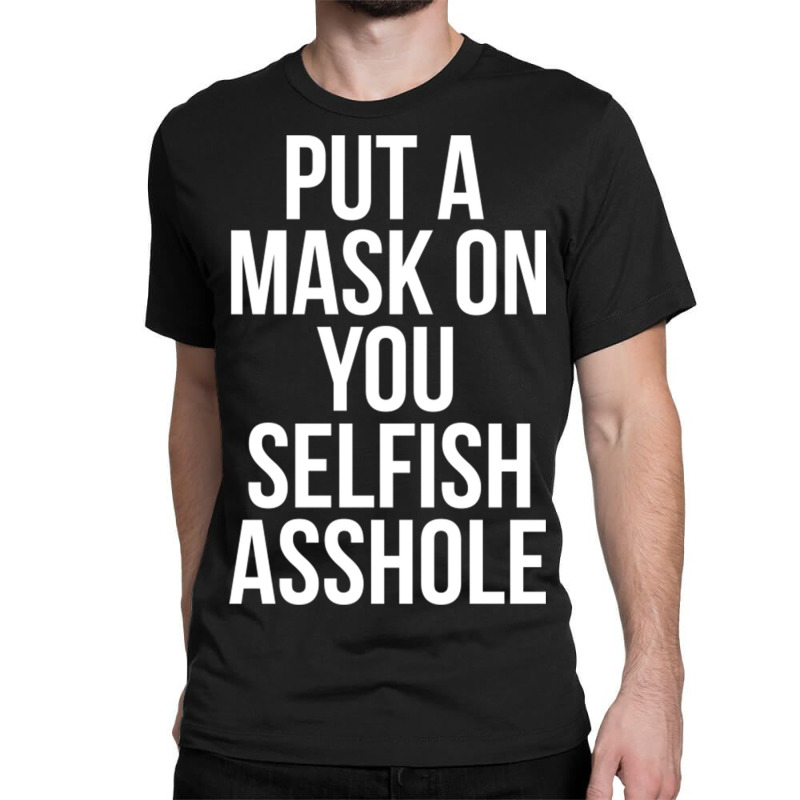 Put A Mask On You Selfish Asshole Classic T-shirt | Artistshot