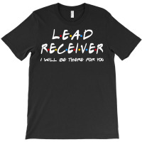 Lead Receiver   I'll Be There For You T-shirt | Artistshot