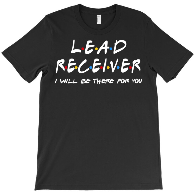 Lead Receiver   I'll Be There For You T-shirt | Artistshot