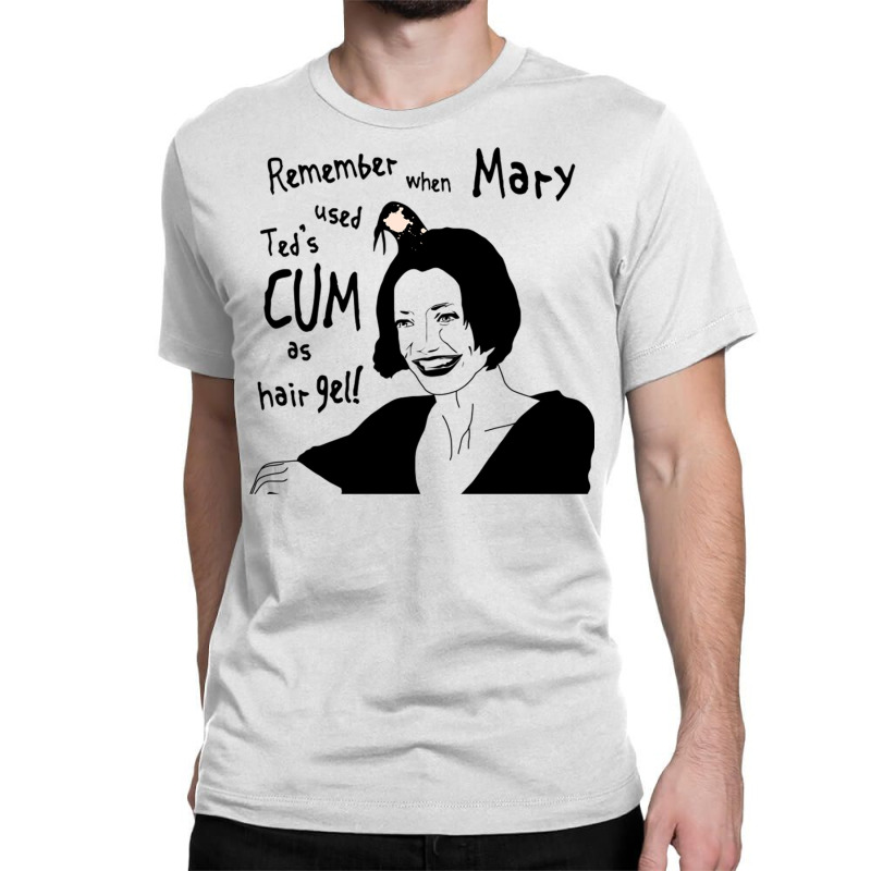 Remember When Mary Used Ted's Cum As Hair Gel! Classic T-shirt | Artistshot